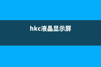 hkc液晶电视故障大全(hkc电视开不了机怎么办)(hkc液晶显示屏)