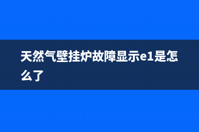 天然气壁挂炉故障灯显示(天然气壁挂炉故障灯显示e2)(天然气壁挂炉故障显示e1是怎么了)