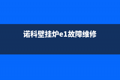 诺科壁挂炉e1故障是什么1(诺科壁挂炉故障代码表e1)(诺科壁挂炉e1故障维修)