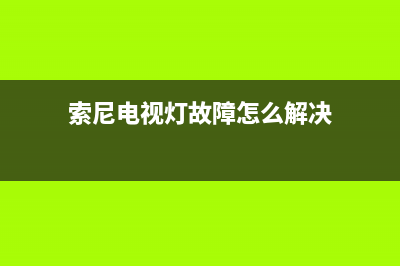 索尼电视灯故障现象图解(索尼电视机指示灯亮不开机怎么办)(索尼电视灯故障怎么解决)