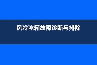 风冷冰箱故障与排除(风冷冰箱不工作原因是什么)(风冷冰箱故障诊断与排除)