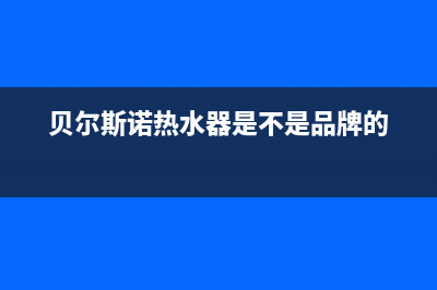 贝尔斯诺热水器维修(贝尔斯诺热水器维修视频)(贝尔斯诺热水器是不是品牌的)