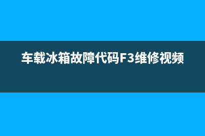 车载冰箱故障代码13(车载冰箱故障代码F1)(车载冰箱故障代码F3维修视频)