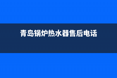 青岛锅炉热水器维修_青岛锅炉热水器维修点(青岛锅炉热水器售后电话)