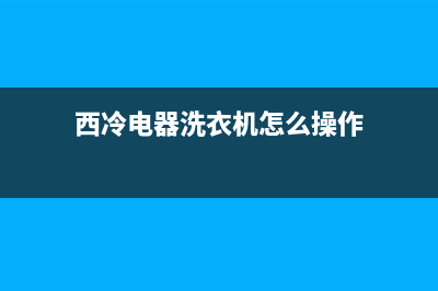 西冷洗衣机维修(西冷电器洗衣机怎么操作)