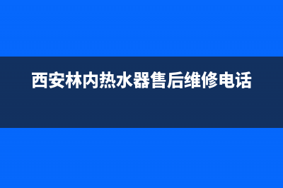 西安热水器维修客服,西安热水器维修服务电话(西安林内热水器售后维修电话)