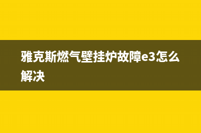 雅克斯燃气壁挂炉故障E9排处(雅克斯壁挂炉e1怎么处理)(雅克斯燃气壁挂炉故障e3怎么解决)