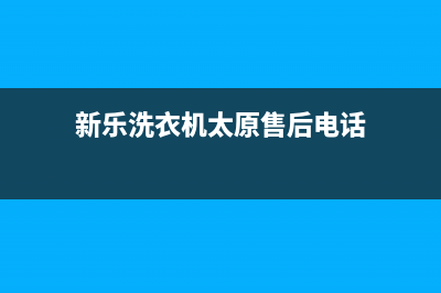 太谷新乐洗衣机维修(新乐洗衣机太原售后电话)