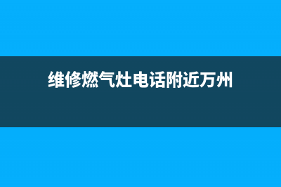 维修燃气灶电话长春,长春市修理燃气灶(维修燃气灶电话附近万州)