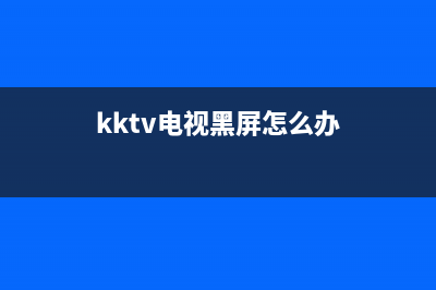 KKTV电视黑屏软故障(kktv电视黑屏维修)(kktv电视黑屏怎么办)