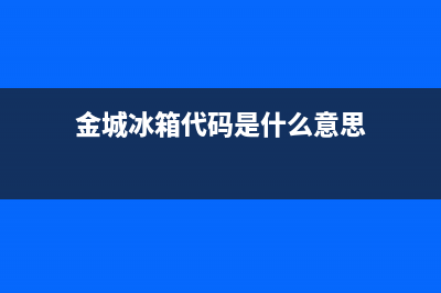 金城冰箱故障(金城冰箱故障代码表)(金城冰箱代码是什么意思)