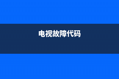 进口电视的故障代码(1901电视故障码)(电视故障代码)