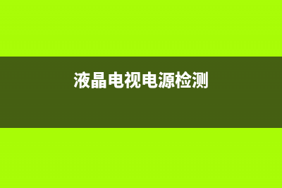 电视电源怎么检测故障灯(电视机电源部分故障如何检查)(液晶电视电源检测)