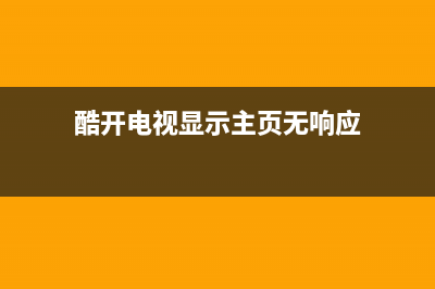 酷开电视提示主页故障(酷开电视故障大全)(酷开电视显示主页无响应)