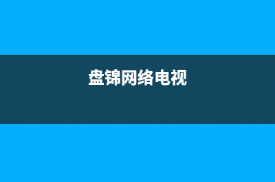 盘锦数字电视故障电话(盘锦数字电视故障电话号码查询)(盘锦网络电视)