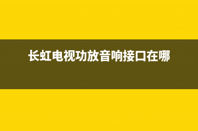 长虹电视功放故障(长虹电视接功放)(长虹电视功放音响接口在哪)