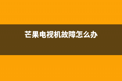 芒果电视机故障了(芒果电视打不开怎么回事)(芒果电视机故障怎么办)