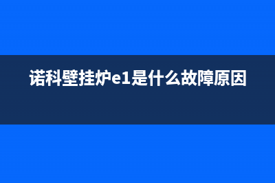 诺科壁挂炉e1是什么故障代码(诺科壁挂炉故障代码e1怎么回事)(诺科壁挂炉e1是什么故障原因)