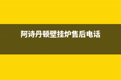 阿诗丹顿壁挂炉故障e7排除方法(阿诗丹顿壁挂炉e8)(阿诗丹顿壁挂炉售后电话)