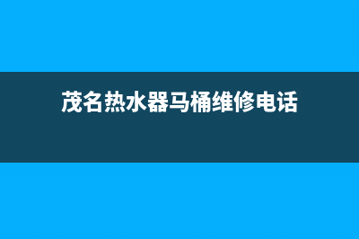 茂名热水器马桶维修(茂名维修热水器电话)(茂名热水器马桶维修电话)