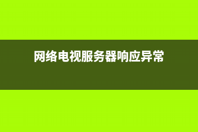 网络电视服务器故障(网络电视服务器异常是怎么回事)(网络电视服务器响应异常)