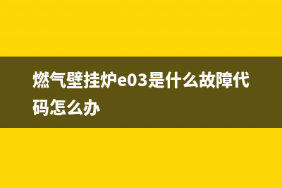 燃气壁挂炉e03故障(燃气壁挂炉故障代码e0)(燃气壁挂炉e03是什么故障代码怎么办)