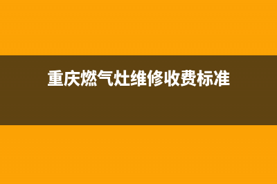 重庆燃气灶维修价格—重庆煤气灶上门维修(重庆燃气灶维修收费标准)