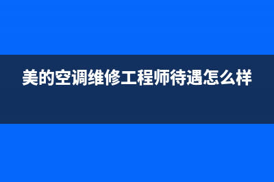 美的维修空调师傅电话(美的空调维修工程师待遇怎么样)