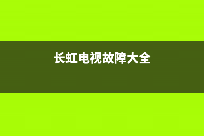 长虹电视故障处理方法视频(长虹电视机故障大全以及维修处理方法)(长虹电视故障大全)