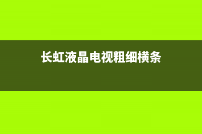 长虹液晶电视条纹故障维修(长虹液晶电视屏幕出现横条纹是什么原因)(长虹液晶电视粗细横条)