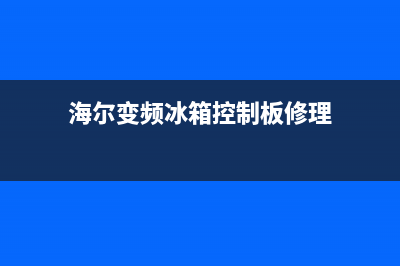 海尔冰箱变频板故障码(海尔冰箱变频板故障代码)(海尔变频冰箱控制板修理)