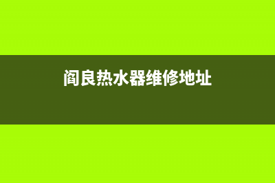 阎良热水器维修电话(阎良区热水器维修电话)(阎良热水器维修地址)