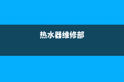 靠谱热水器维修公司_服务专业的热水器维修(热水器维修部)