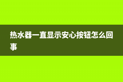 安心热水器故障码a22(安心热水器故障码a220)(热水器一直显示安心按钮怎么回事)