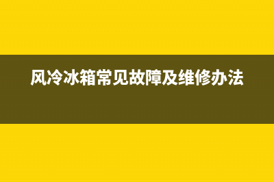 风冷冰箱常见故障维修(风冷冰箱的原理与维修视频教程)(风冷冰箱常见故障及维修办法)