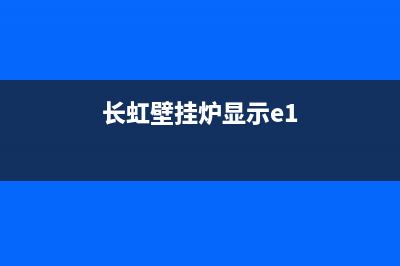 长虹壁挂炉e5故障代码大全(长虹壁挂炉e5故障代码大全图片)(长虹壁挂炉显示e1)