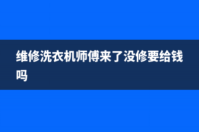 维修洗衣机 师傅(维修洗衣机师傅来了没修要给钱吗)