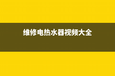 维修电热水器视频、维修电热水器视频教程(维修电热水器视频大全)