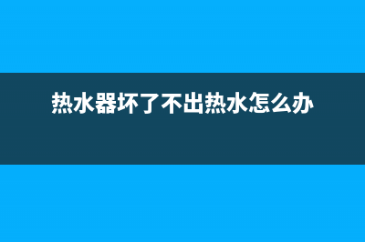 维修热水器不出水_维修热水器不出水怎么回事(热水器坏了不出热水怎么办)