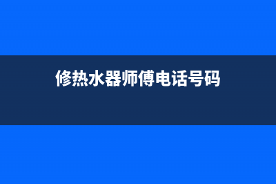 铁铺热水器维修电话,热水器维修服务电话(修热水器师傅电话号码)