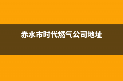 赤水市时代燃气灶维修电话(赤水市时代燃气公司地址)