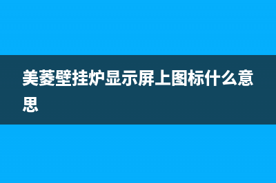 美菱壁挂炉故障代码表大全图片(美菱壁挂炉e2故障怎么恢复)(美菱壁挂炉显示屏上图标什么意思)