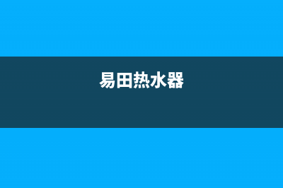 绵阳亿田热水器维修;绵阳欧意热水器维修(易田热水器)