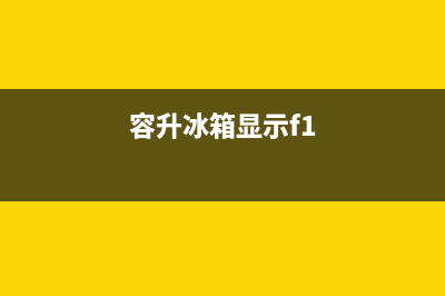 荣升冰箱f7故障(荣升冰箱显示f7)(容升冰箱显示f1)