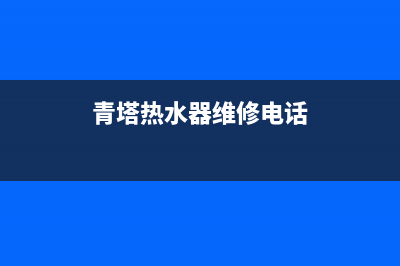 青塔热水器维修—青塔热水器维修电话号码(青塔热水器维修电话)