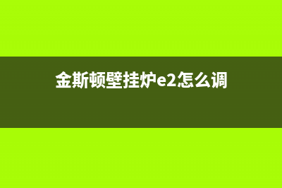 金斯顿壁挂炉e7故障怎么处理(金丝燕壁挂炉显示e4)(金斯顿壁挂炉e2怎么调)