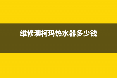 维修澳柯玛热水器价格、维修澳柯玛热水器价格贵吗(维修澳柯玛热水器多少钱)