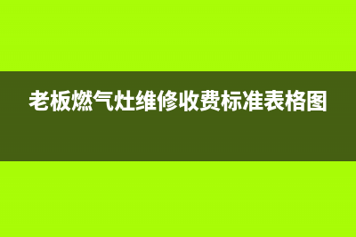 老板燃气灶维修电话号;老板煤气灶 维修电话(老板燃气灶维修收费标准表格图)