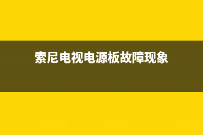 索尼电视电源板故障现象(索尼电视电源板坏了什么原因)(索尼电视电源板故障现象)