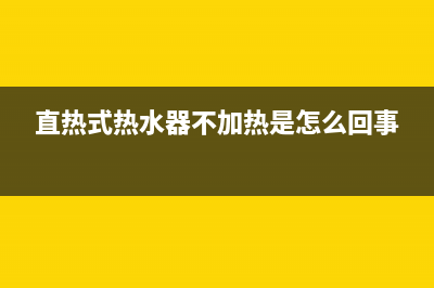 直热热水器维修(直热式热水器不加热是怎么回事)